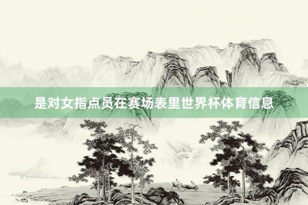 是对女指点员在赛场表里世界杯体育信息
